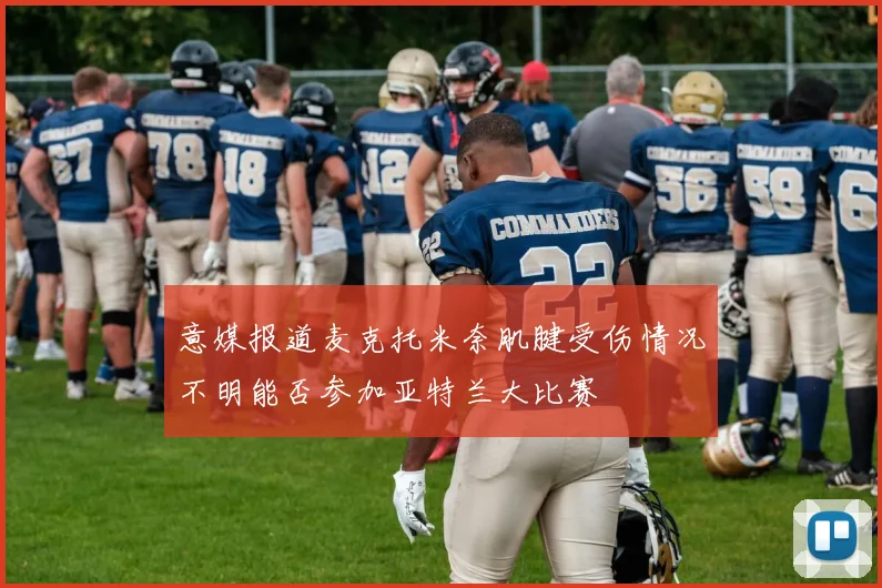 意媒报道麦克托米奈肌腱受伤情况不明能否参加亚特兰大比赛
