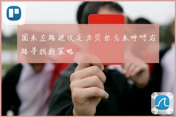 国米左路进攻乏力贝尔戈米呼吁右路寻找新策略