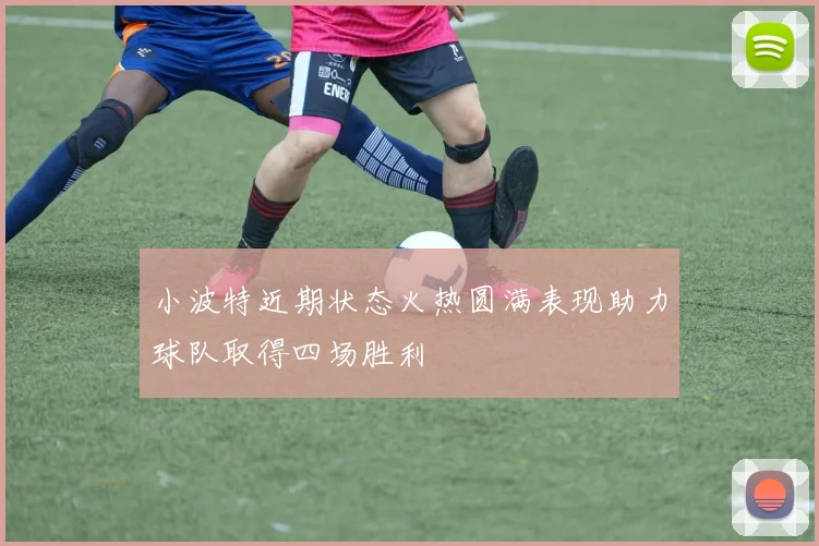 小波特近期状态火热圆满表现助力球队取得四场胜利