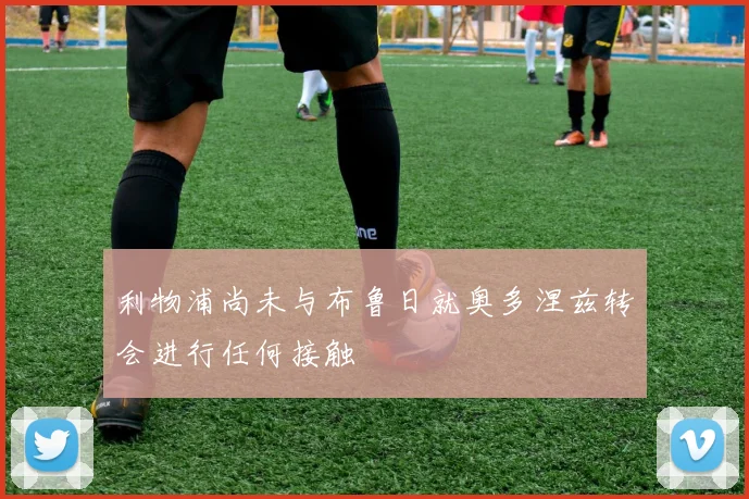 利物浦尚未与布鲁日就奥多涅兹转会进行任何接触