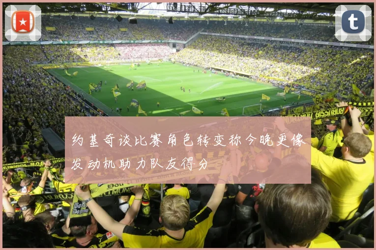 约基奇谈比赛角色转变称今晚更像发动机助力队友得分