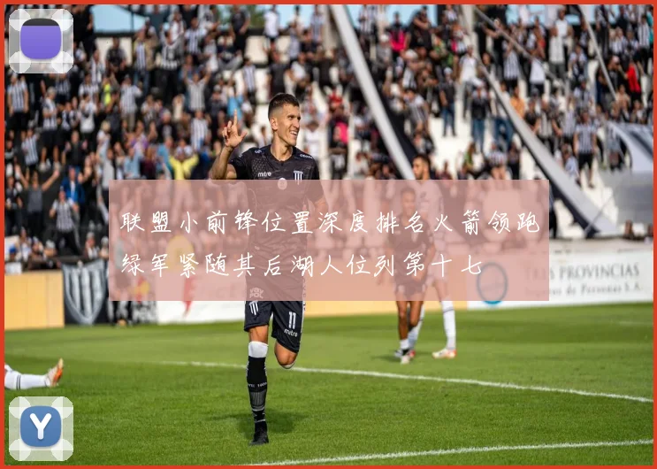 联盟小前锋位置深度排名火箭领跑绿军紧随其后湖人位列第十七