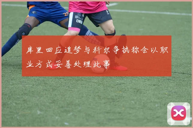 库里回应追梦与科尔争执称会以职业方式妥善处理此事