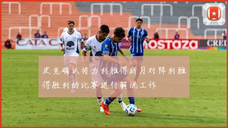 皮克确认将为利雅得新月对阵利雅得胜利的比赛进行解说工作