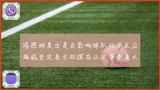 塔图姆复出是否影响球队化学反应路威坚定表示双探花从不争夺老大地位