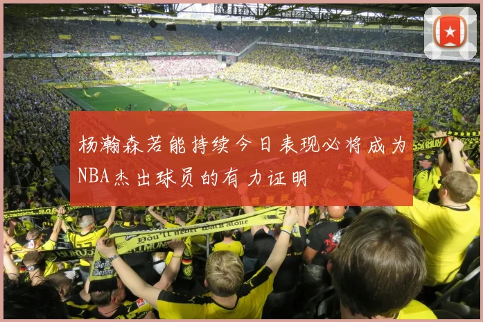 杨瀚森若能持续今日表现必将成为NBA杰出球员的有力证明