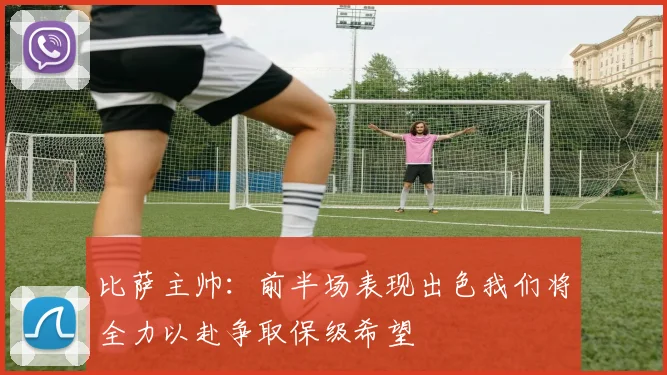 比萨主帅：前半场表现出色我们将全力以赴争取保级希望