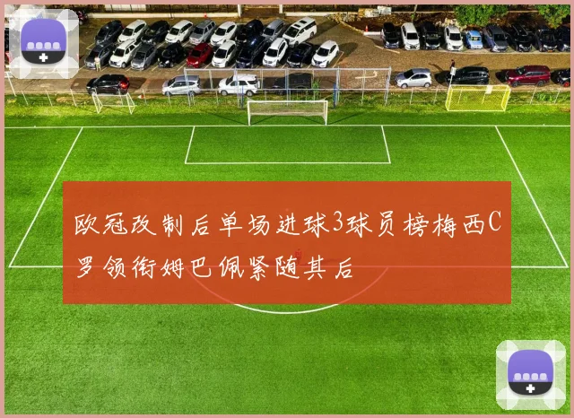 欧冠改制后单场进球3球员榜梅西C罗领衔姆巴佩紧随其后