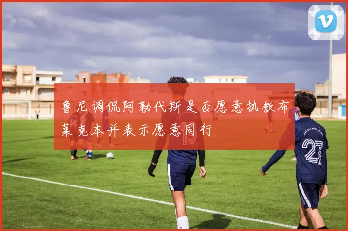 鲁尼调侃阿勒代斯是否愿意执教布莱克本并表示愿意同行