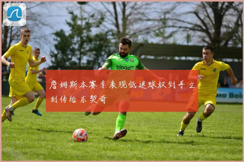 詹姆斯本赛季表现低迷球权到手立刻传给东契奇