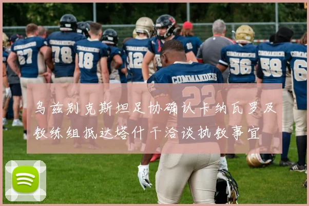 乌兹别克斯坦足协确认卡纳瓦罗及教练组抵达塔什干洽谈执教事宜