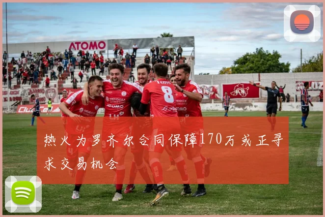 热火为罗齐尔合同保障170万或正寻求交易机会