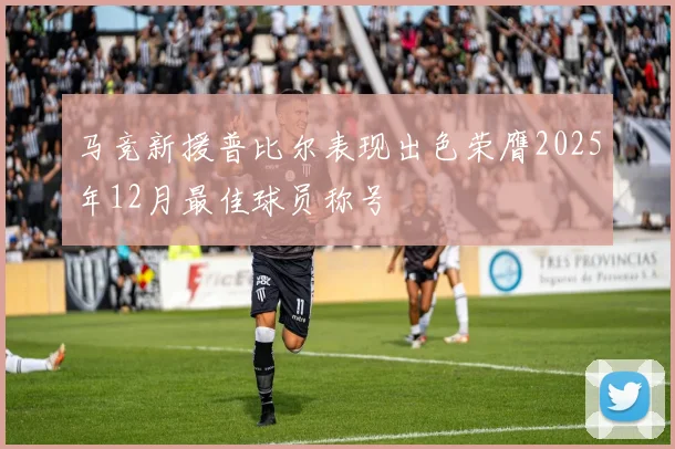 马竞新援普比尔表现出色荣膺2025年12月最佳球员称号