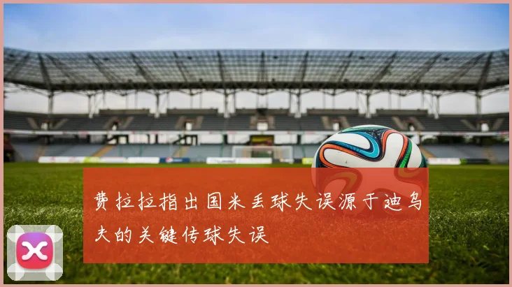 费拉拉指出国米丢球失误源于迪乌夫的关键传球失误