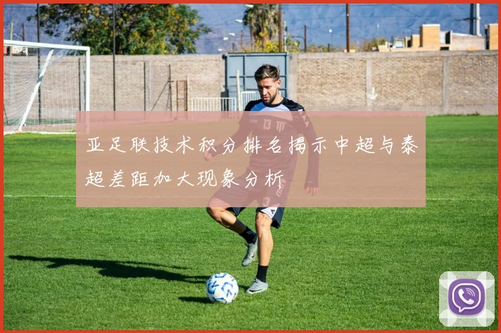 亚足联技术积分排名揭示中超与泰超差距加大现象分析