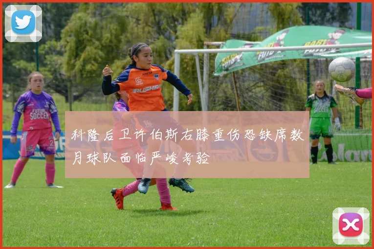 科隆后卫许伯斯右膝重伤恐缺席数月球队面临严峻考验
